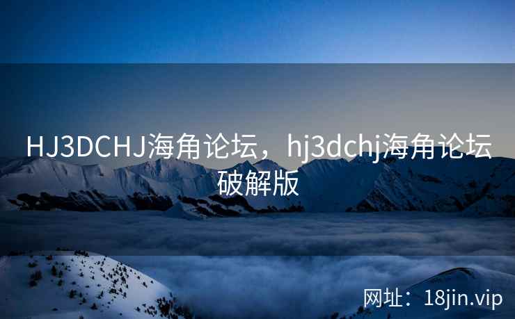 HJ3DCHJ海角论坛，hj3dchj海角论坛破解版