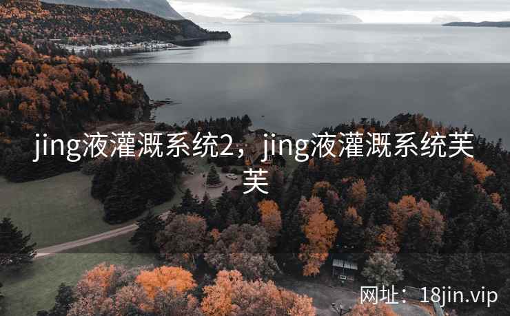 jing液灌溉系统2，jing液灌溉系统芙芙