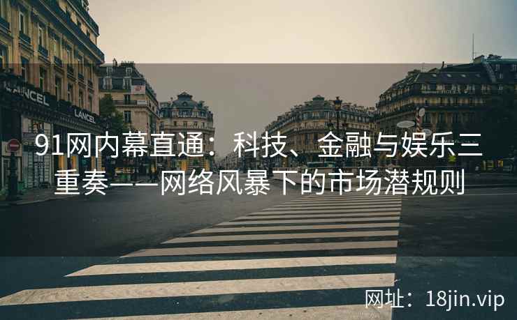 91网内幕直通：科技、金融与娱乐三重奏——网络风暴下的市场潜规则