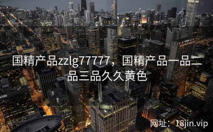 国精产品zzlg77777，国精产品一品二品三品久久黄色