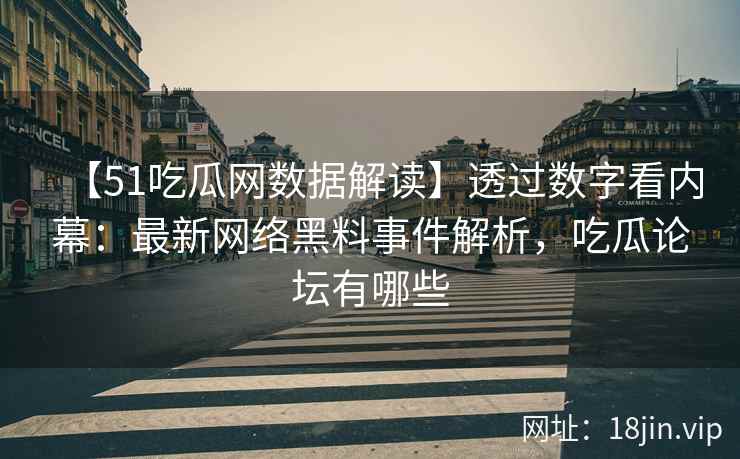 【51吃瓜网数据解读】透过数字看内幕：最新网络黑料事件解析，吃瓜论坛有哪些