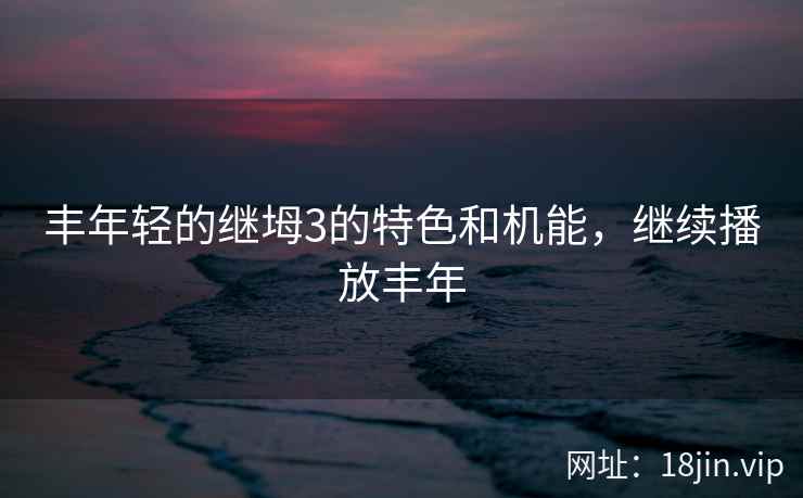 丰年轻的继坶3的特色和机能，继续播放丰年