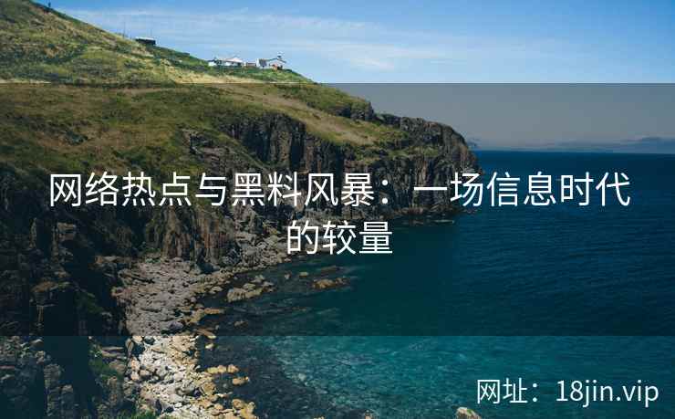 网络热点与黑料风暴：一场信息时代的较量