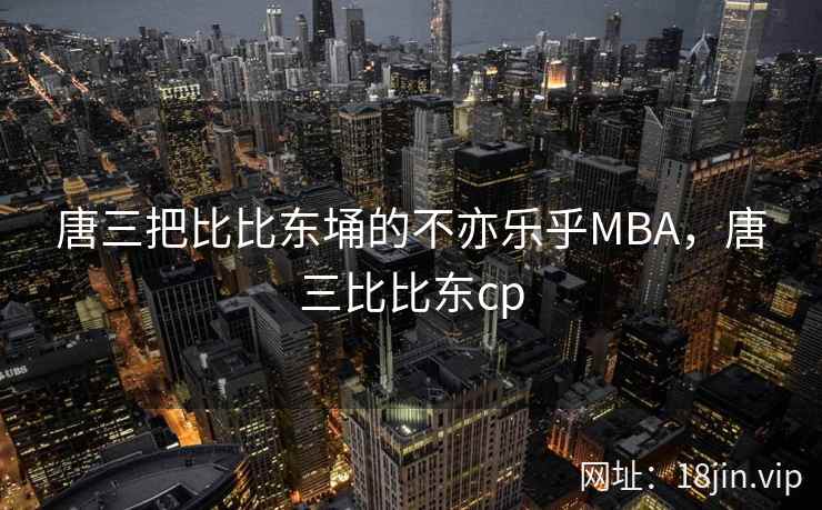 唐三把比比东埇的不亦乐乎MBA，唐三比比东cp