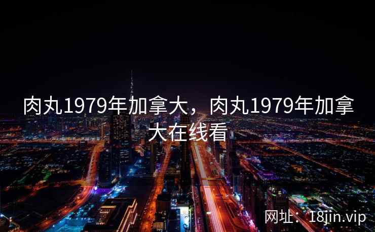 肉丸1979年加拿大，肉丸1979年加拿大在线看
