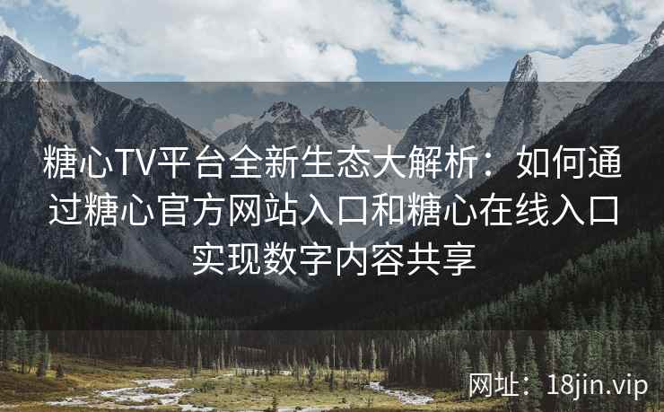 糖心TV平台全新生态大解析：如何通过糖心官方网站入口和糖心在线入口实现数字内容共享