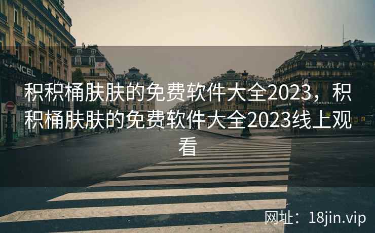积积桶肤肤的免费软件大全2023，积积桶肤肤的免费软件大全2023线上观看