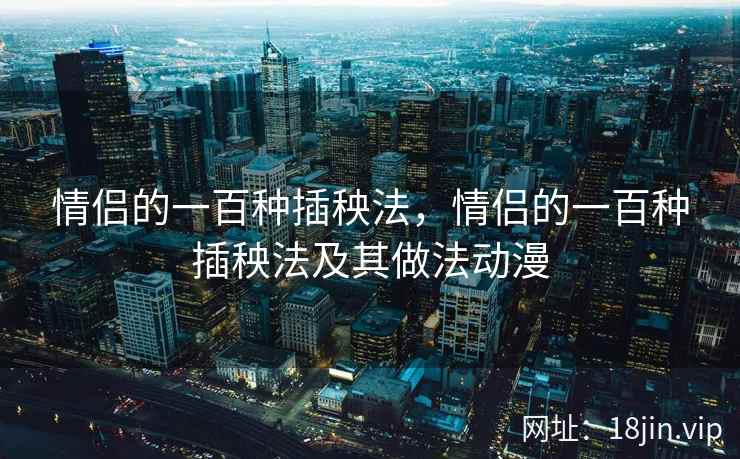 情侣的一百种插秧法，情侣的一百种插秧法及其做法动漫