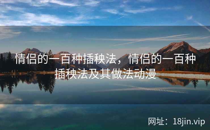 情侣的一百种插秧法，情侣的一百种插秧法及其做法动漫