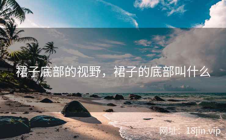 裙子底部的视野，裙子的底部叫什么