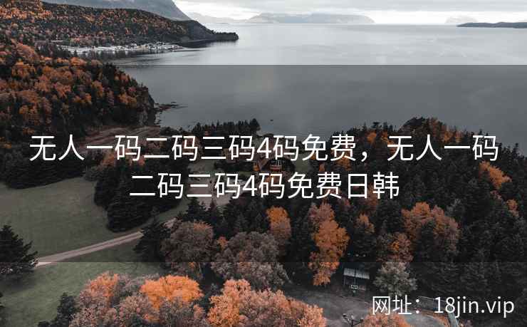 无人一码二码三码4码免费，无人一码二码三码4码免费日韩