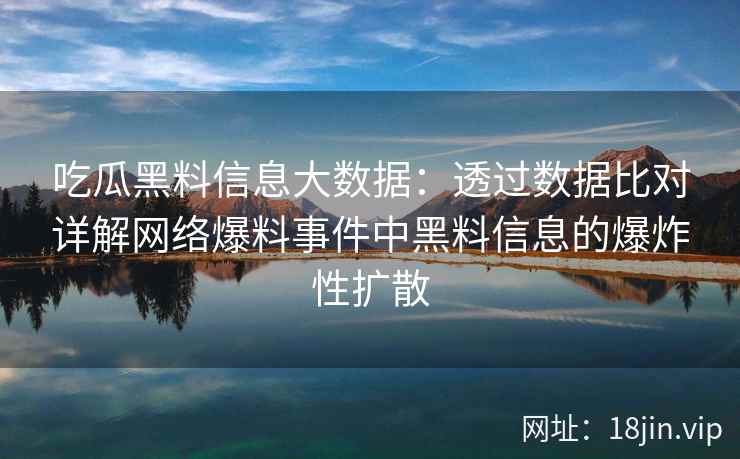 吃瓜黑料信息大数据：透过数据比对详解网络爆料事件中黑料信息的爆炸性扩散