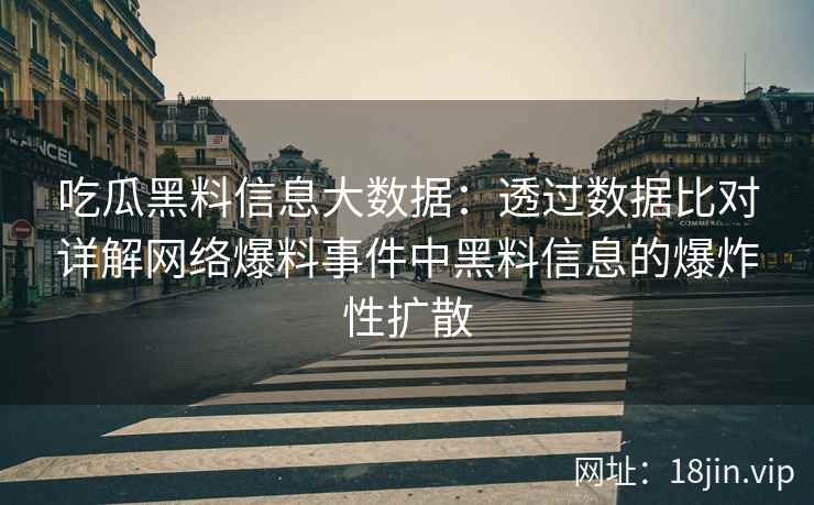 吃瓜黑料信息大数据：透过数据比对详解网络爆料事件中黑料信息的爆炸性扩散