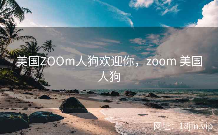 美国ZOOm人狗欢迎你，zoom 美国人狗